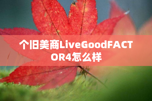 个旧美商LiveGoodFACTOR4怎么样