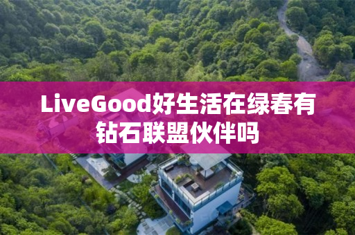 LiveGood好生活在绿春有钻石联盟伙伴吗