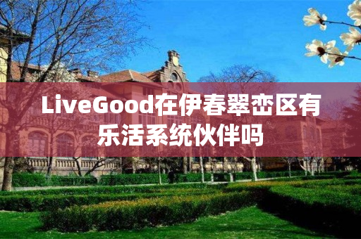 LiveGood在伊春翠峦区有乐活系统伙伴吗
