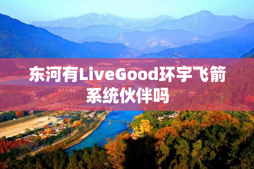 东河有LiveGood环宇飞箭系统伙伴吗