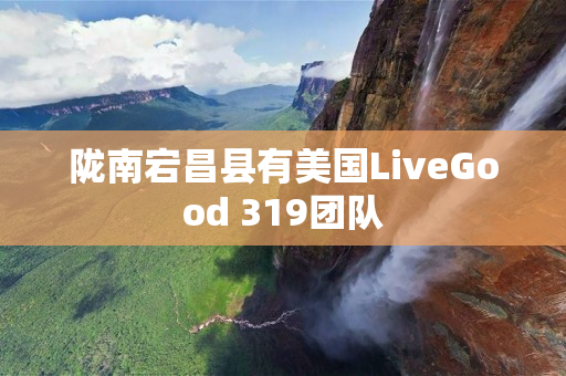 陇南宕昌县有美国LiveGood 319团队