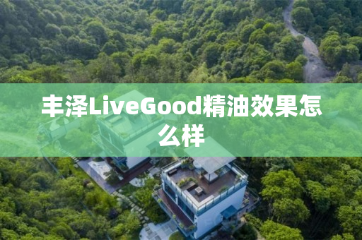 丰泽LiveGood精油效果怎么样