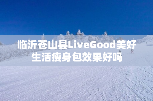 临沂苍山县LiveGood美好生活瘦身包效果好吗
