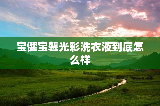 宝健宝馨光彩洗衣液到底怎么样