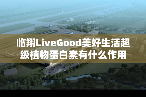 临翔LiveGood美好生活超级植物蛋白素有什么作用