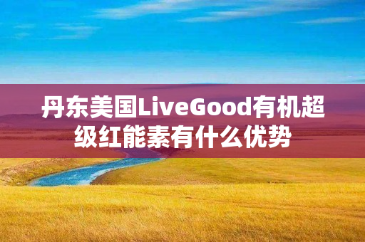 丹东美国LiveGood有机超级红能素有什么优势