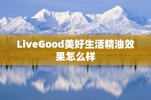 LiveGood美好生活精油效果怎么样