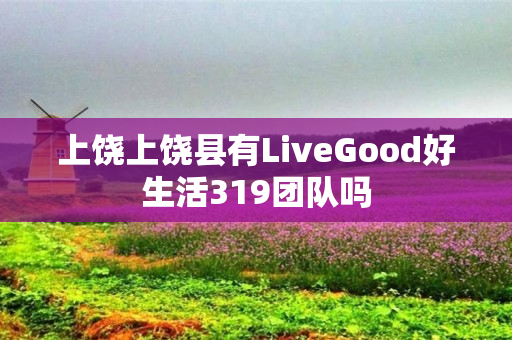 上饶上饶县有LiveGood好生活319团队吗