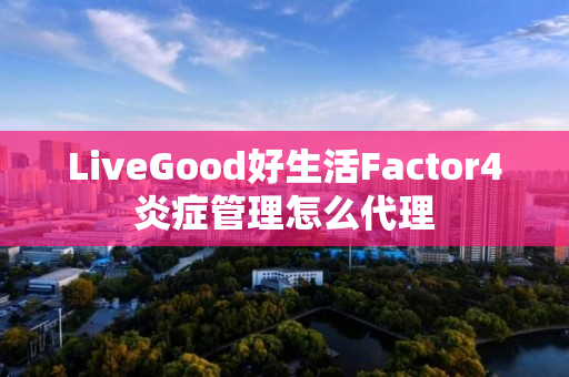 LiveGood好生活Factor4炎症管理怎么代理