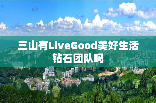三山有LiveGood美好生活钻石团队吗
