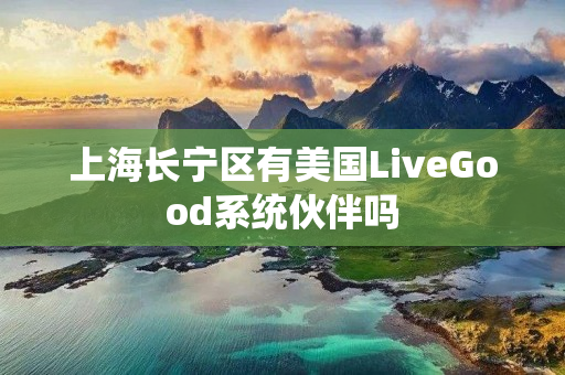 上海长宁区有美国LiveGood系统伙伴吗