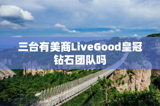三台有美商LiveGood皇冠钻石团队吗