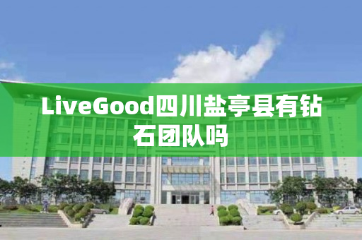 LiveGood四川盐亭县有钻石团队吗