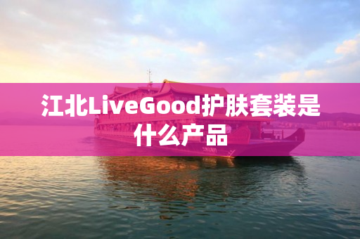 江北LiveGood护肤套装是什么产品