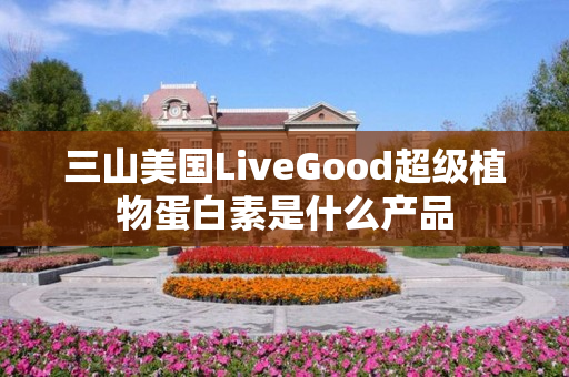 三山美国LiveGood超级植物蛋白素是什么产品