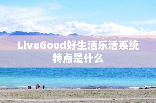 LiveGood好生活乐活系统特点是什么