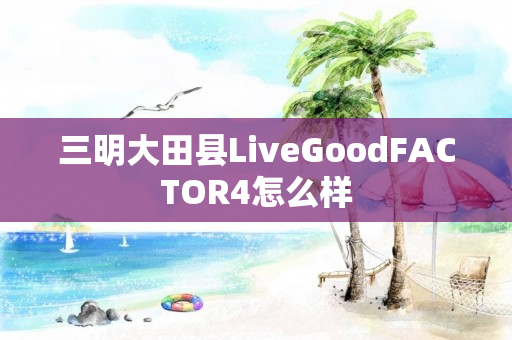 三明大田县LiveGoodFACTOR4怎么样