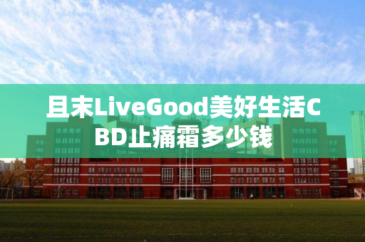 且末LiveGood美好生活CBD止痛霜多少钱