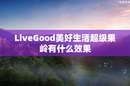 LiveGood美好生活超级果岭有什么效果