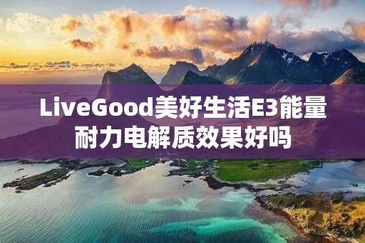 LiveGood美好生活E3能量耐力电解质效果好吗