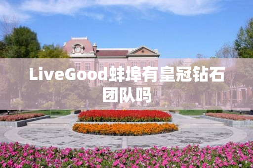 LiveGood蚌埠有皇冠钻石团队吗