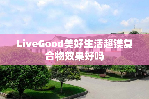 LiveGood美好生活超镁复合物效果好吗