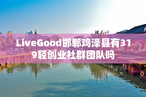 LiveGood邯郸鸡泽县有319轻创业社群团队吗