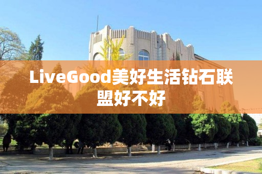 LiveGood美好生活钻石联盟好不好