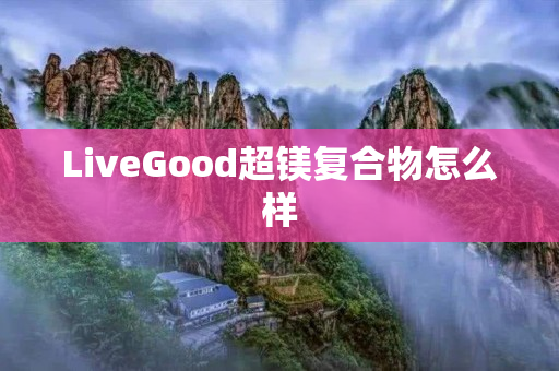 LiveGood超镁复合物怎么样