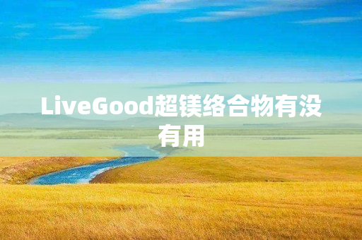 LiveGood超镁络合物有没有用