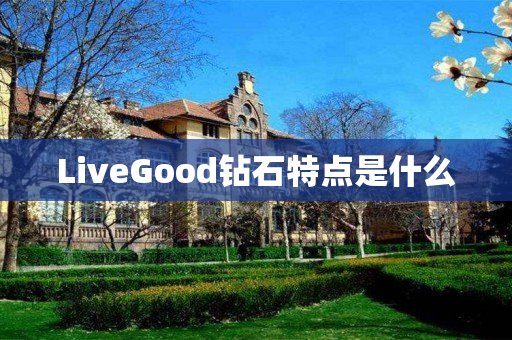LiveGood钻石特点是什么