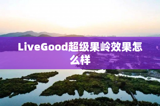 LiveGood超级果岭效果怎么样
