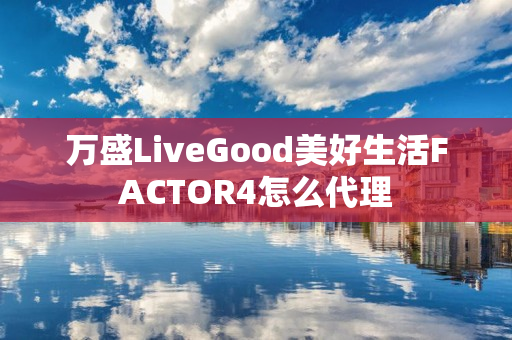 万盛LiveGood美好生活FACTOR4怎么代理