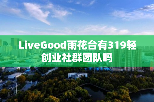 LiveGood雨花台有319轻创业社群团队吗