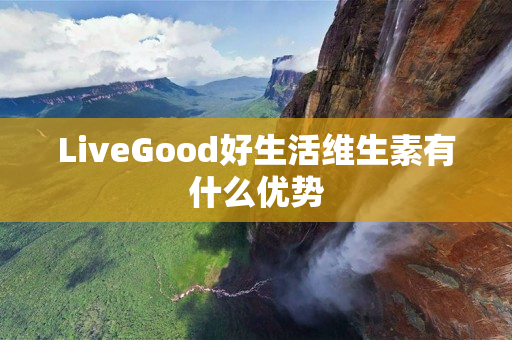 LiveGood好生活维生素有什么优势