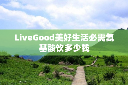 LiveGood美好生活必需氨基酸饮多少钱