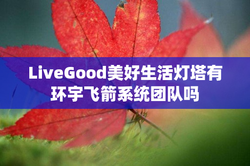 LiveGood美好生活灯塔有环宇飞箭系统团队吗