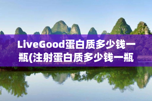 LiveGood蛋白质多少钱一瓶(注射蛋白质多少钱一瓶)