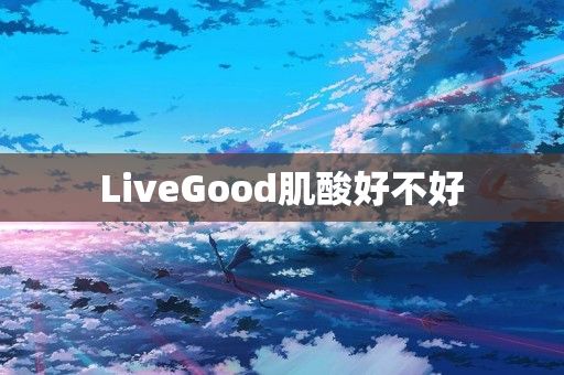 LiveGood肌酸好不好