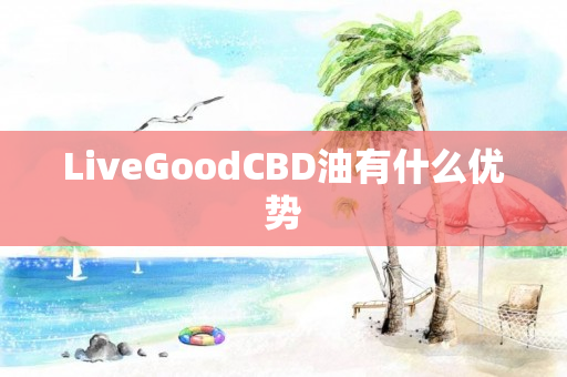 LiveGoodCBD油有什么优势