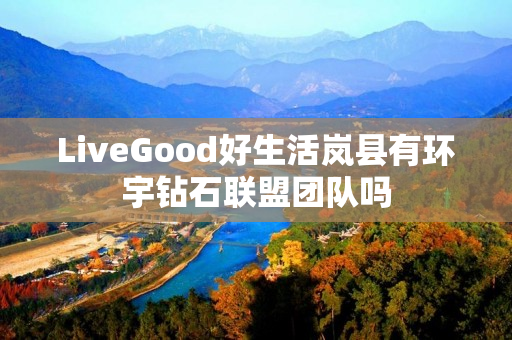 LiveGood好生活岚县有环宇钻石联盟团队吗