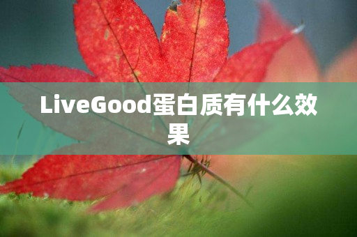LiveGood蛋白质有什么效果