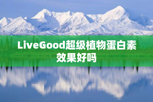 LiveGood超级植物蛋白素效果好吗