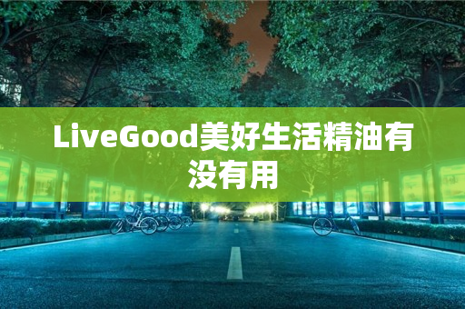 LiveGood美好生活精油有没有用