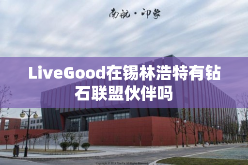 LiveGood在锡林浩特有钻石联盟伙伴吗