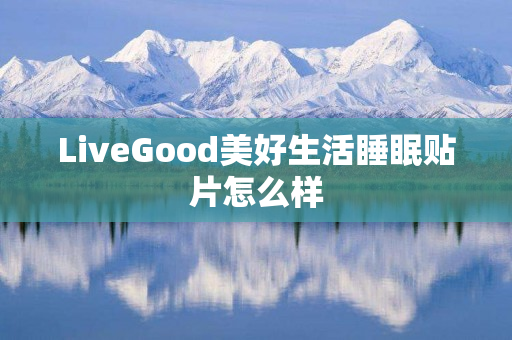 LiveGood美好生活睡眠贴片怎么样