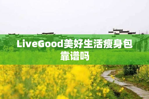 LiveGood美好生活瘦身包靠谱吗