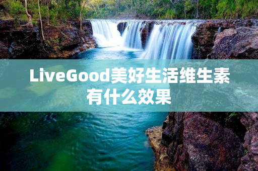 LiveGood美好生活维生素有什么效果