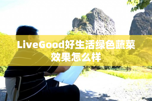 LiveGood好生活绿色蔬菜效果怎么样
