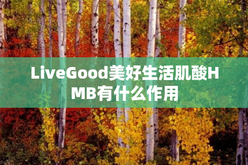 LiveGood美好生活肌酸HMB有什么作用